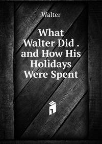 What Walter Did . and How His Holidays Were Spent