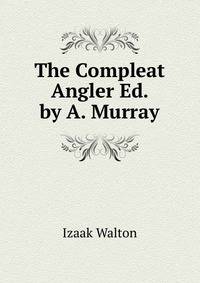 The Compleat Angler Ed. by A. Murray.
