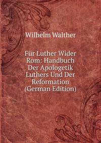 Fur Luther Wider Rom: Handbuch Der Apologetik Luthers Und Der Reformation (German Edition)