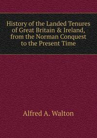 History of the Landed Tenures of Great Britain &amp; Ireland, from the Norman Conquest to the Present Time