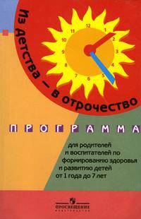 Из детства — в отрочество. Программа для родителей и воспитателей по формированию здоровья и развитию детей