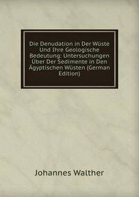 Die Denudation in Der Wuste Und Ihre Geologische Bedeutung: Untersuchungen Uber Der Sedimente in Den Agyptischen Wusten (German Edition)