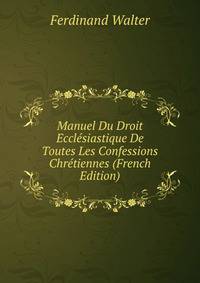 Manuel Du Droit Ecclesiastique De Toutes Les Confessions Chretiennes (French Edition)