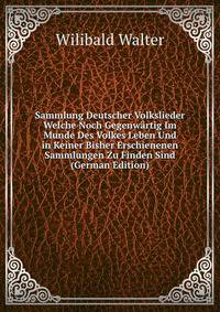 Sammlung Deutscher Volkslieder Welche Noch Gegenwartig Im Munde Des Volkes Leben Und in Keiner Bisher Erschienenen Sammlungen Zu Finden Sind (German Edition)