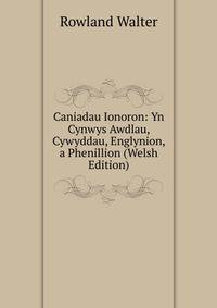 Caniadau Ionoron: Yn Cynwys Awdlau, Cywyddau, Englynion, a Phenillion (Welsh Edition)