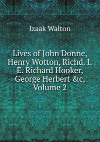 Lives of John Donne, Henry Wotton, Richd. I.E. Richard Hooker, George Herbert &amp;c, Volume 2