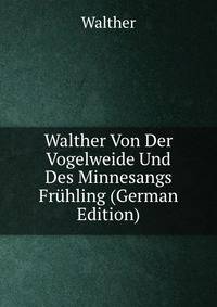 Walther Von Der Vogelweide Und Des Minnesangs Fruhling (German Edition)