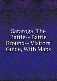 Saratoga, The Battle-- Battle Ground-- Visitors' Guide, With Maps