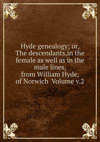 Hyde genealogy; or, The descendants,in the female as well as in the male lines, from William Hyde, of Norwich Volume v.2