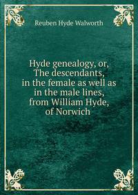 Hyde genealogy, or, The descendants, in the female as well as in the male lines, from William Hyde, of Norwich .