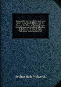 Order of Reference of the Supreme Court of the United States: In the Case of the State of Pennsylvania, Complainant, Against the Wheeling &amp; Belmont . Before R. Hyde Walworth, Commissioner ; T