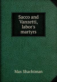 Sacco and Vanzetti, labor's martyrs