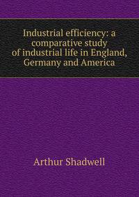 Industrial efficiency: a comparative study of industrial life in England, Germany and America