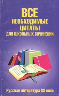 Все необходимые цитаты для школьных сочинений. Русская литература ХХ века - (Школьникам и абитуриентам)