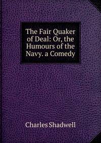The Fair Quaker of Deal: Or, the Humours of the Navy. a Comedy