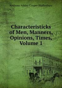 Characteristicks of Men, Manners, Opinions, Times, Volume 1