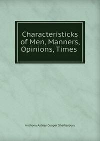 Characteristicks of Men, Manners, Opinions, Times .