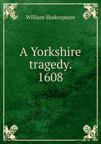 A Yorkshire tragedy. 1608