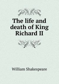 The life and death of King Richard II