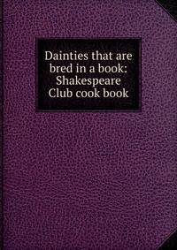 Dainties that are bred in a book: Shakespeare Club cook book