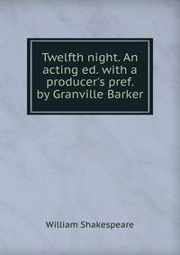 Twelfth night. An acting ed. with a producer's pref. by Granville Barker
