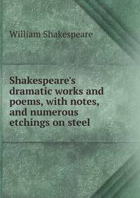 Shakespeare's dramatic works and poems, with notes, and numerous etchings on steel