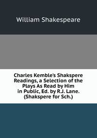 Charles Kemble's Shakspere Readings, a Selection of the Plays As Read by Him in Public, Ed. by R.J. Lane. (Shakspere for Sch.).