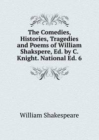 The Comedies, Histories, Tragedies and Poems of William Shakspere, Ed. by C. Knight. National Ed. 6