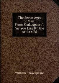 The Seven Ages of Man: From Shakespeare's "As You Like It". the Artist's Ed
