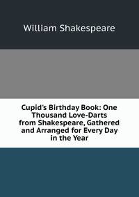Cupid's Birthday Book: One Thousand Love-Darts from Shakespeare, Gathered and Arranged for Every Day in the Year