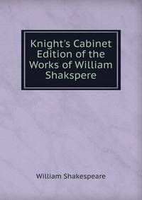Knight's Cabinet Edition of the Works of William Shakspere