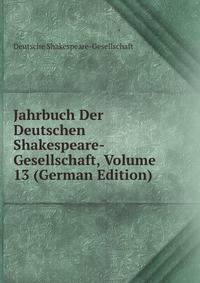 Jahrbuch Der Deutschen Shakespeare-Gesellschaft, Volume 13 (German Edition)