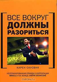 Все вокруг должны разориться: неотлакированная правда о корпорации Oracle и ее вожде Ларри Эллисоне