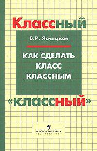 Ясницкая. Как сделать класс классным. Пособие для учителя.