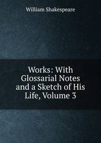Works: With Glossarial Notes and a Sketch of His Life, Volume 3