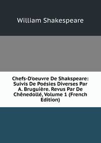 Chefs-D'oeuvre De Shakspeare: Suivis De Po?sies Diverses Par A. Brugui?re. Revus Par De Ch?nedoll?, Volume 1 (French Edition)