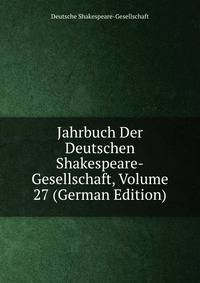 Jahrbuch Der Deutschen Shakespeare-Gesellschaft, Volume 27 (German Edition)