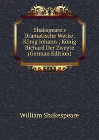 Shakspeare's Dramatische Werke: K?nig Johann ; K?nig Richard Der Zweyte (German Edition)