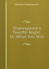 Shakespeare's Twelfth Night: Or, What You Will