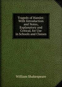 Tragedy of Hamlet: With Introduction and Notes, Explanatory and Critical, for Use in Schools and Classes