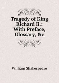 Tragedy of King Richard Ii.: With Preface, Glossary, &amp;c