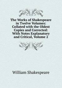 The Works of Shakespeare in Twelve Volumes: Collated with the Oldest Copies and Corrected: With Notes Explanatory and Critical, Volume 2