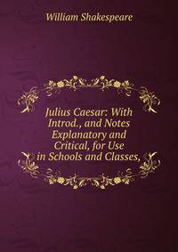 Julius Caesar: With Introd., and Notes Explanatory and Critical, for Use in Schools and Classes,