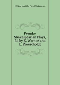 Pseudo-Shakespearian Plays, Ed by K. Warnke and L. Proescholdt