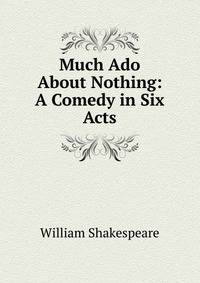 Much Ado About Nothing: A Comedy in Six Acts