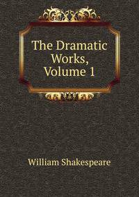 The Dramatic Works, Volume 1