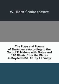 The Plays and Poems of Shakspeare According to the Text of E. Malone with Notes and 170 Illustr. from the Plates in Boydell's Ed., Ed. by A.J. Valpy