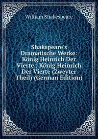 Shakspeare's Dramatische Werke: K?nig Heinrich Der Vierte ; K?nig Heinrich Der Vierte (Zweyter Theil) (German Edition)