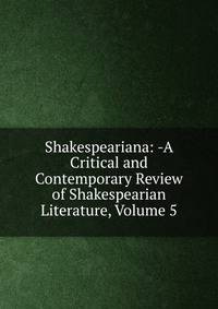 Shakespeariana: -A Critical and Contemporary Review of Shakespearian Literature, Volume 5