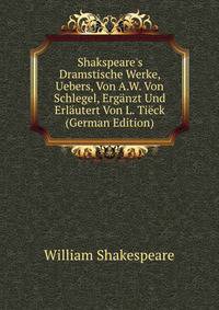 Shakspeare's Dramstische Werke, Uebers, Von A.W. Von Schlegel, Erg?nzt Und Erl?utert Von L. Ti?ck (German Edition)